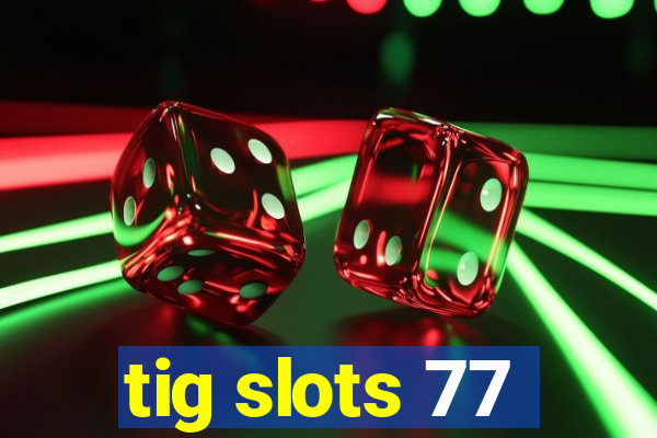 tig slots 77